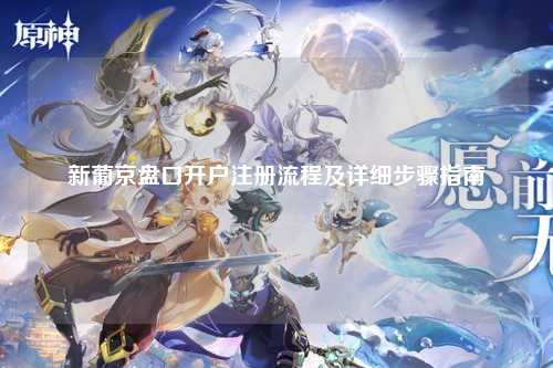 新葡京盘口开户注册流程及详细步骤指南
