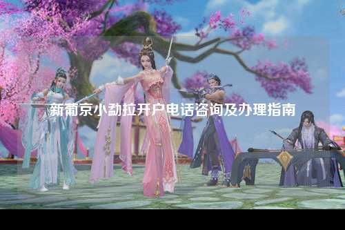 新葡京小勐拉开户电话咨询及办理指南