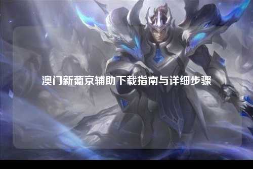 澳门新葡京辅助下载指南与详细步骤