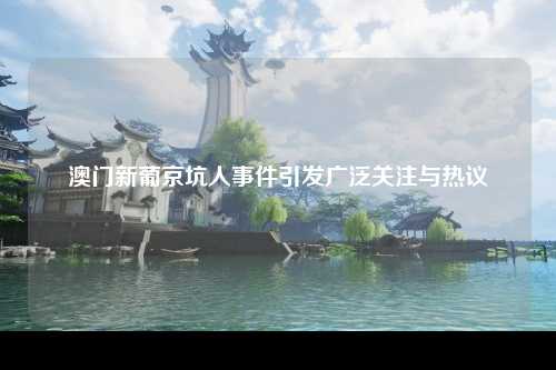 澳门新葡京坑人事件引发广泛关注与热议