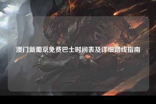 澳门新葡京免费巴士时间表及详细路线指南