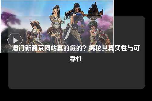 澳门新葡京网站真的假的？揭秘其真实性与可靠性