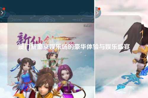 澳门新葡京娱乐场的豪华体验与娱乐盛宴