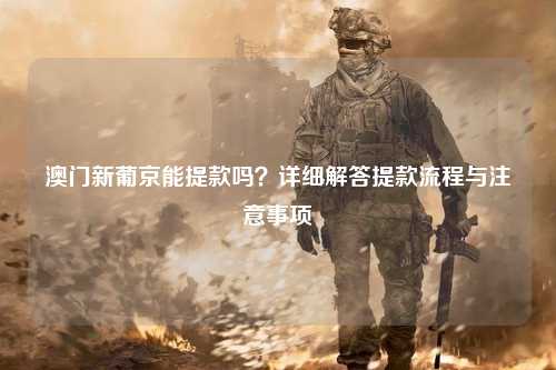 澳门新葡京能提款吗？详细解答提款流程与注意事项