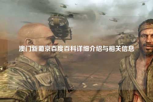 澳门新葡京百度百科详细介绍与相关信息