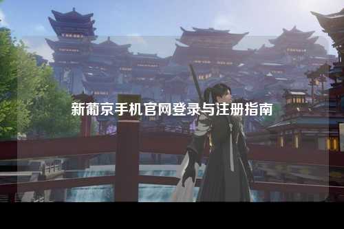 新葡京手机官网登录与注册指南