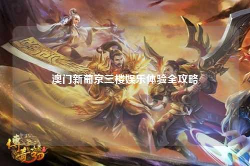 澳门新葡京三楼娱乐体验全攻略