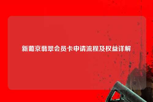 新葡京翡翠会员卡申请流程及权益详解