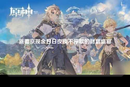 新葡京现金日日夜夜不停歇的财富盛宴