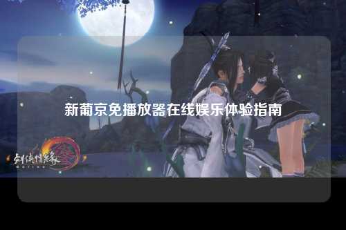 新葡京免播放器在线娱乐体验指南