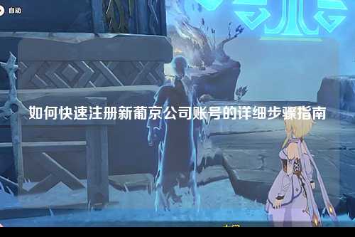 如何快速注册新葡京公司账号的详细步骤指南