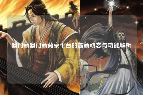 澳门新澳门新葡京平台的最新动态与功能解析