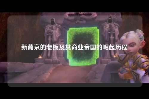 新葡京的老板及其商业帝国的崛起历程
