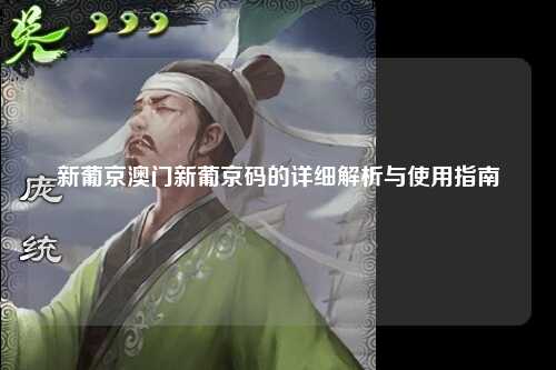 新葡京澳门新葡京码的详细解析与使用指南