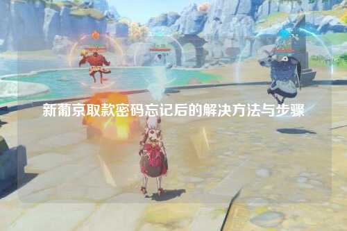 新葡京取款密码忘记后的解决方法与步骤