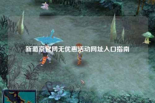 新葡京官网无优惠活动网址入口指南
