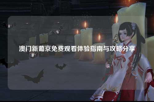 澳门新葡京免费观看体验指南与攻略分享