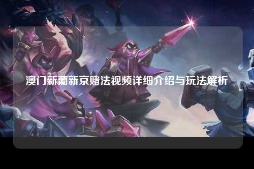 澳门新葡新京赌法视频详细介绍与玩法解析