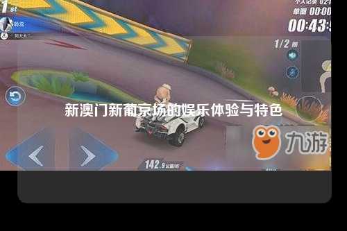 新澳门新葡京场的娱乐体验与特色