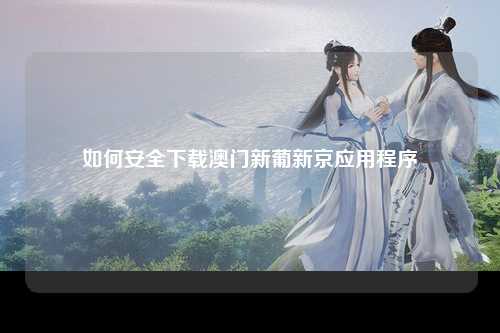 如何安全下载澳门新葡新京应用程序