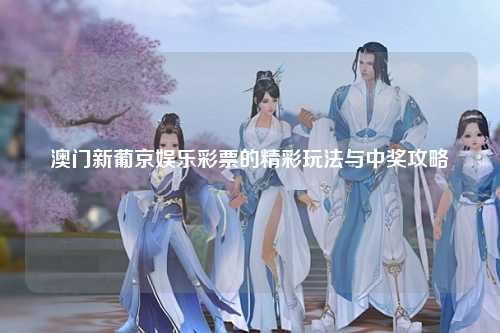 澳门新葡京娱乐彩票的精彩玩法与中奖攻略