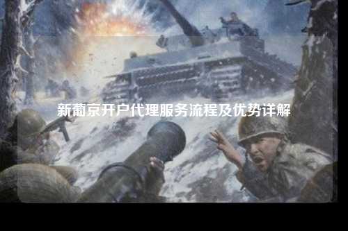 新葡京开户代理服务流程及优势详解