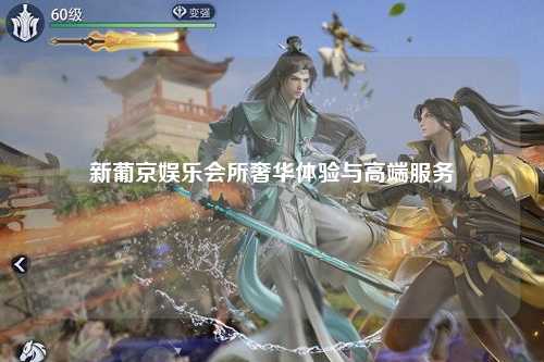 新葡京娱乐会所奢华体验与高端服务