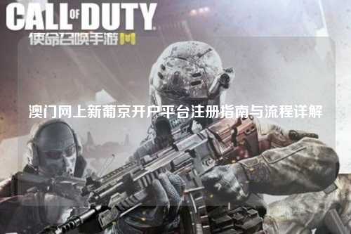 澳门网上新葡京开户平台注册指南与流程详解