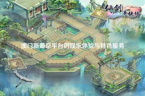 澳门新葡京平台的娱乐体验与特色服务