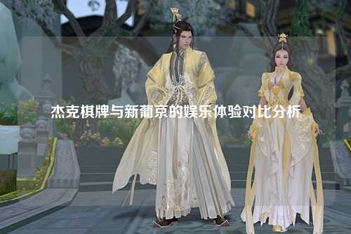 杰克棋牌与新葡京的娱乐体验对比分析