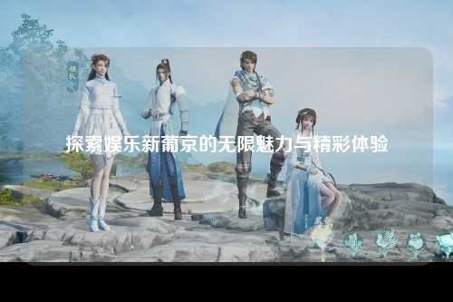 探索娱乐新葡京的无限魅力与精彩体验