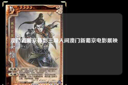 澳门新葡京韩影三级人间澳门新葡京电影展映