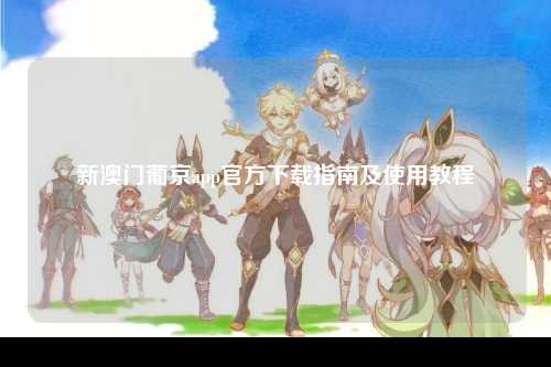 新澳门葡京app官方下载指南及使用教程