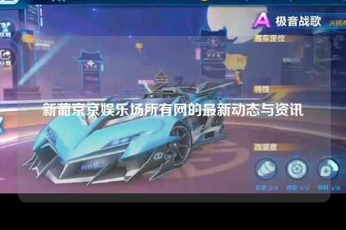 新葡京京娱乐场所有网的最新动态与资讯