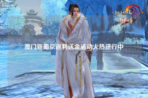 澳门新葡京返利送金活动火热进行中
