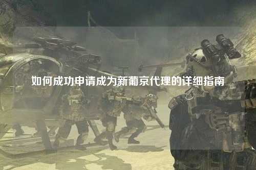 如何成功申请成为新葡京代理的详细指南
