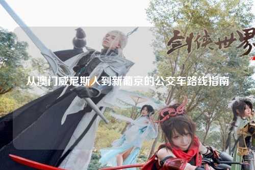 从澳门威尼斯人到新葡京的公交车路线指南