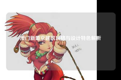 澳门新葡京建筑风格与设计特色解析