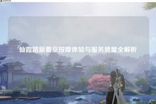仙霞路新葡京按摩体验与服务质量全解析