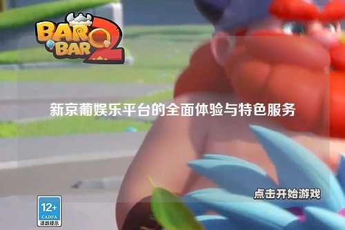 新京葡娱乐平台的全面体验与特色服务