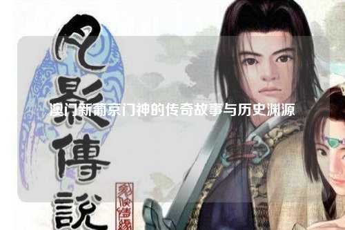 澳门新葡京门神的传奇故事与历史渊源