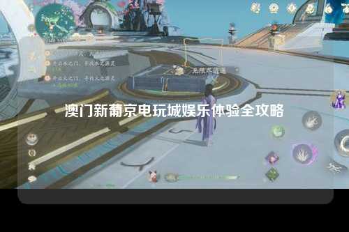 澳门新葡京电玩城娱乐体验全攻略