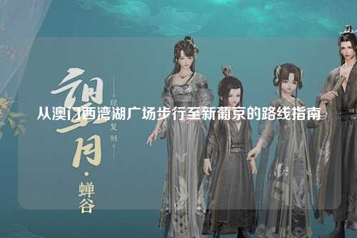 从澳门西湾湖广场步行至新葡京的路线指南