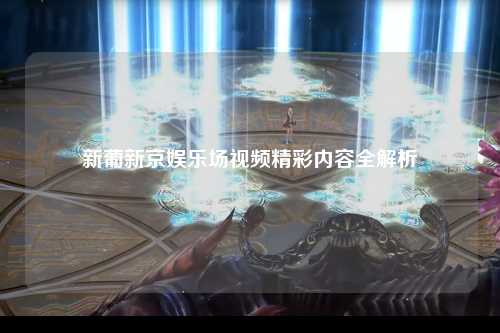 新葡新京娱乐场视频精彩内容全解析