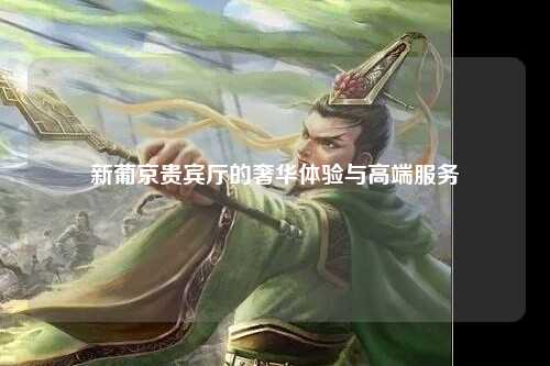 新葡京贵宾厅的奢华体验与高端服务