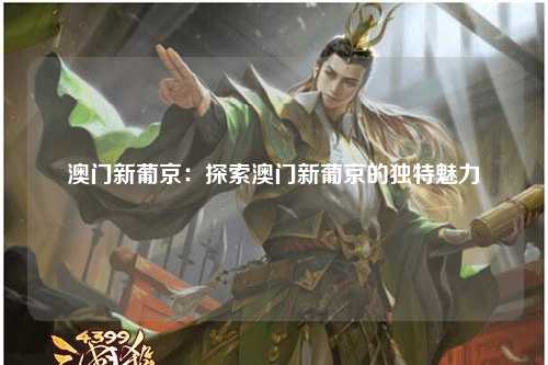 澳门新葡京：探索澳门新葡京的独特魅力