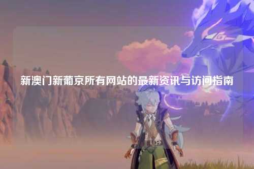 新澳门新葡京所有网站的最新资讯与访问指南