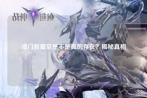 澳门新葡京是不是真的存在？揭秘真相