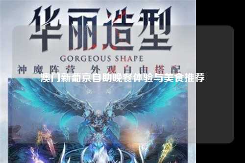 澳门新葡京自助晚餐体验与美食推荐