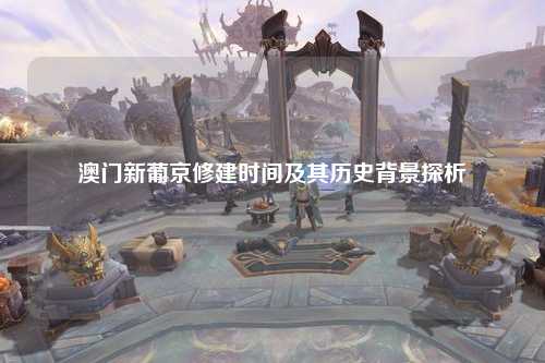 澳门新葡京修建时间及其历史背景探析